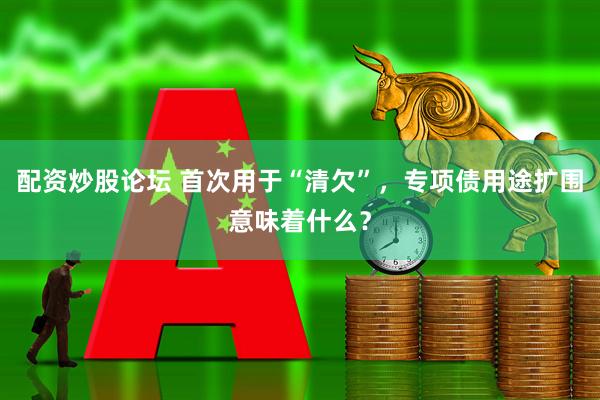 配资炒股论坛 首次用于“清欠”，专项债用途扩围意味着什么？