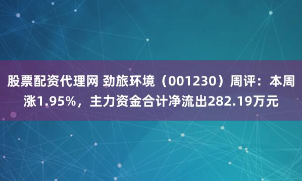股票配资代理网 劲旅环境（001230）周评：本周涨1.95%，主力资金合计净流出282.19万元