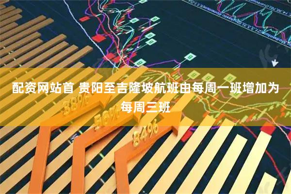 配资网站首 贵阳至吉隆坡航班由每周一班增加为每周三班