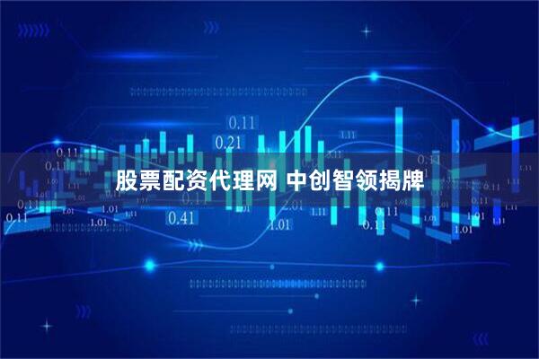 股票配资代理网 中创智领揭牌