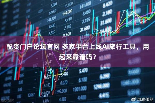 配资门户论坛官网 多家平台上线AI旅行工具，用起来靠谱吗？