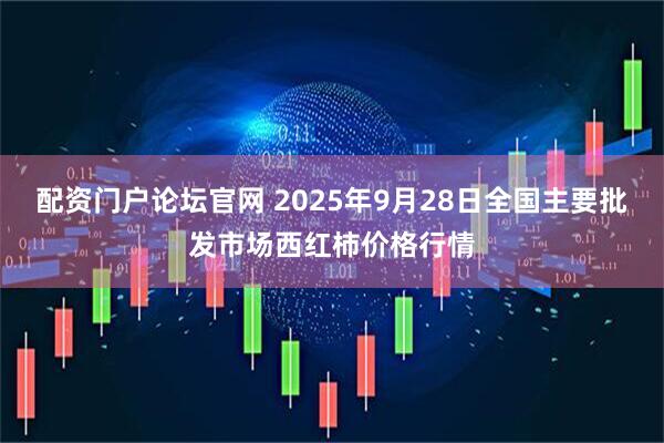 配资门户论坛官网 2025年9月28日全国主要批发市场西红柿价格行情