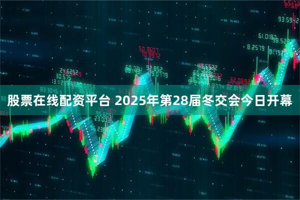 股票在线配资平台 2025年第28届冬交会今日开幕