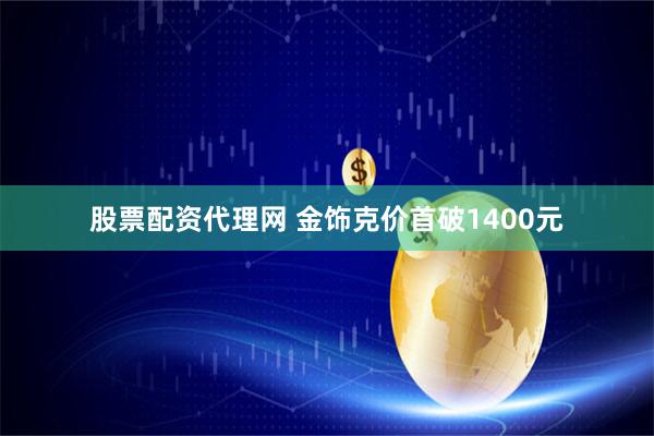 股票配资代理网 金饰克价首破1400元