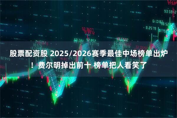 股票配资股 2025/2026赛季最佳中场榜单出炉！费尔明掉出前十 榜单把人看笑了