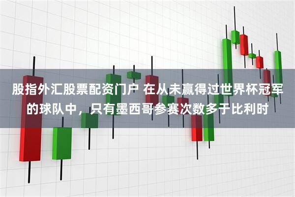 股指外汇股票配资门户 在从未赢得过世界杯冠军的球队中，只有墨西哥参赛次数多于比利时