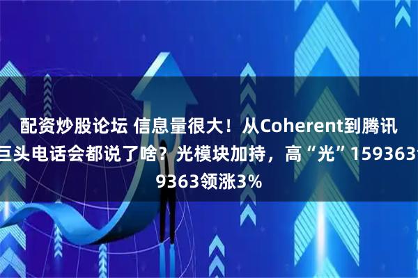 配资炒股论坛 信息量很大！从Coherent到腾讯，科技巨头电话会都说了啥？光模块加持，高“光”159363领涨3%