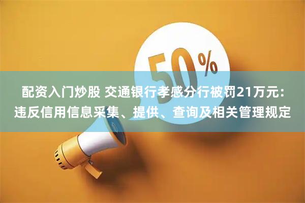 配资入门炒股 交通银行孝感分行被罚21万元：违反信用信息采集、提供、查询及相关管理规定